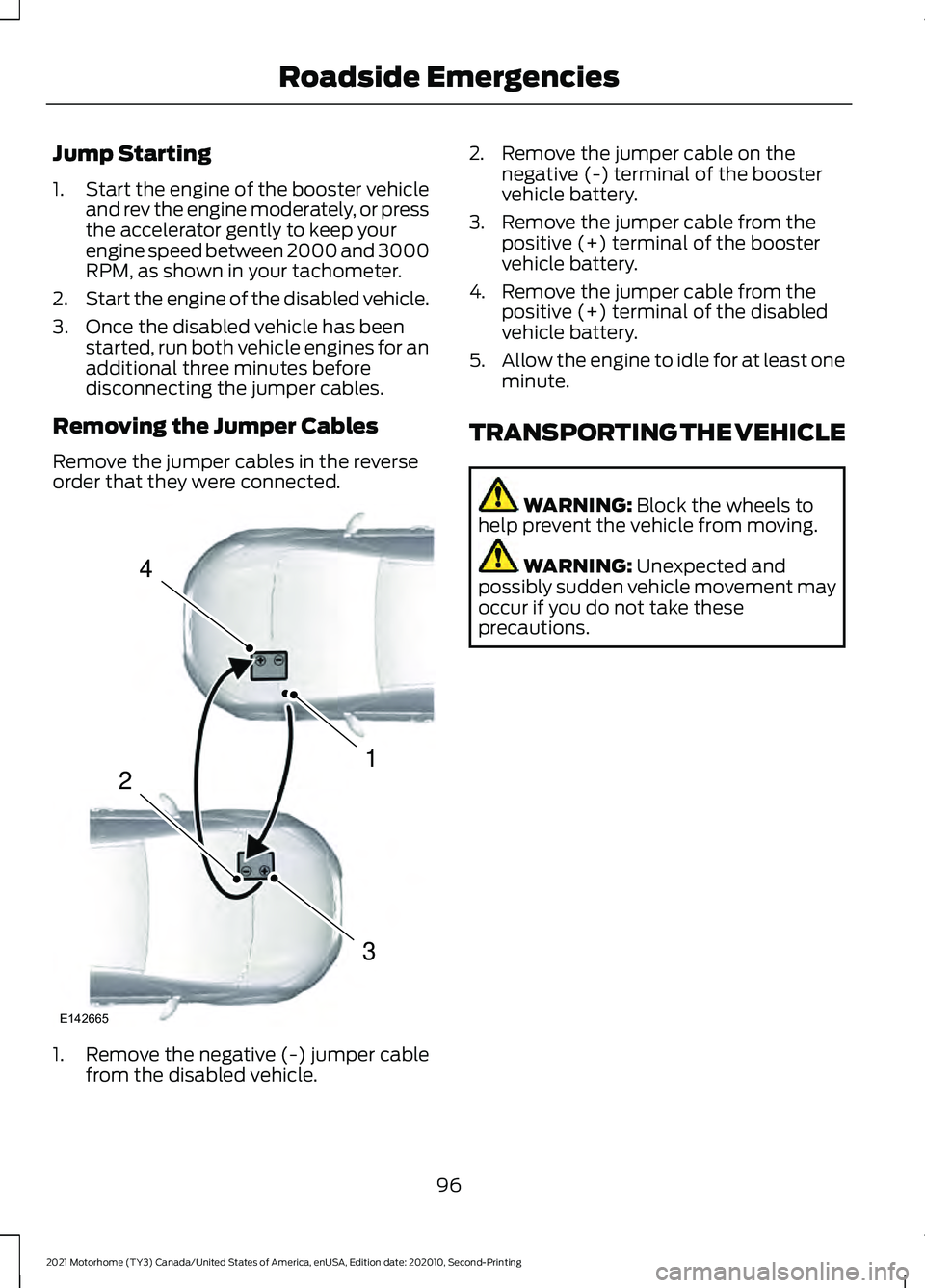 FORD F-53 2021 Service Manual Jump Starting
1.
Start the engine of the booster vehicle
and rev the engine moderately, or press
the accelerator gently to keep your
engine speed between 2000 and 3000
RPM, as shown in your tachometer FORD F-53 2021 Service Manual Jump Starting
1.
Start the engine of the booster vehicle
and rev the engine moderately, or press
the accelerator gently to keep your
engine speed between 2000 and 3000
RPM, as shown in your tachometer