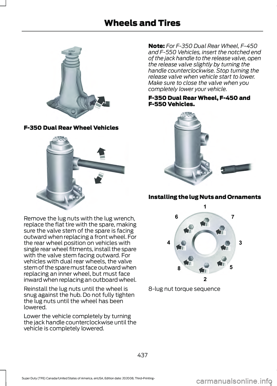 FORD F-550 2021 Owners Manual F-350 Dual Rear Wheel Vehicles
Remove the lug nuts with the lug wrench,
replace the flat tire with the spare, making
sure the valve stem of the spare is facing
outward when replacing a front wheel. Fo FORD F-550 2021 Owners Manual F-350 Dual Rear Wheel Vehicles
Remove the lug nuts with the lug wrench,
replace the flat tire with the spare, making
sure the valve stem of the spare is facing
outward when replacing a front wheel. Fo