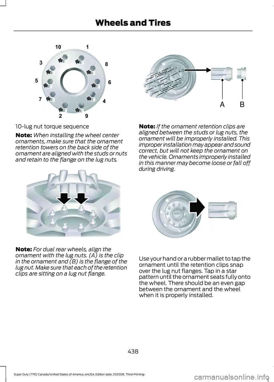 FORD F-550 2021 Owners Manual 10-lug nut torque sequence
Note:
When installing the wheel center
ornaments, make sure that the ornament
retention towers on the back side of the
ornament are aligned with the studs or nuts
and retain FORD F-550 2021 Owners Manual 10-lug nut torque sequence
Note:
When installing the wheel center
ornaments, make sure that the ornament
retention towers on the back side of the
ornament are aligned with the studs or nuts
and retain