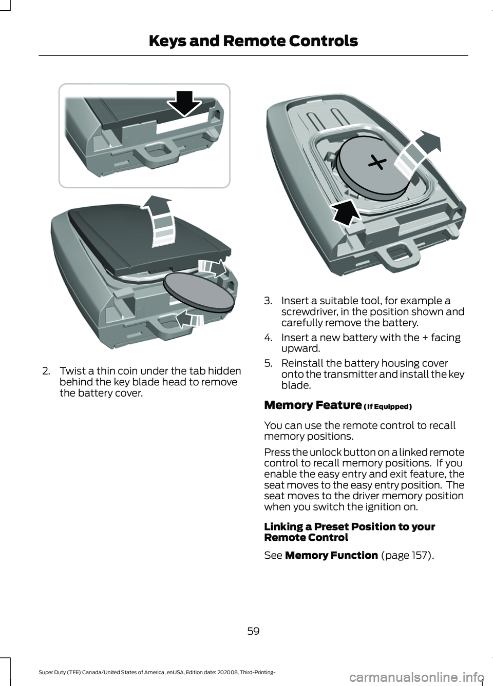 FORD F-550 2021 User Guide 2. Twist a thin coin under the tab hidden
behind the key blade head to remove
the battery cover. 3. Insert a suitable tool, for example a
screwdriver, in the position shown and
carefully remove the ba