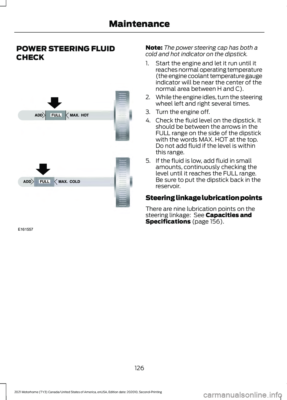 FORD F-59 2021 Owners Guide POWER STEERING FLUID
CHECK Note:
The power steering cap has both a
cold and hot indicator on the dipstick.
1. Start the engine and let it run until it reaches normal operating temperature
(the engine FORD F-59 2021 Owners Guide POWER STEERING FLUID
CHECK Note:
The power steering cap has both a
cold and hot indicator on the dipstick.
1. Start the engine and let it run until it reaches normal operating temperature
(the engine