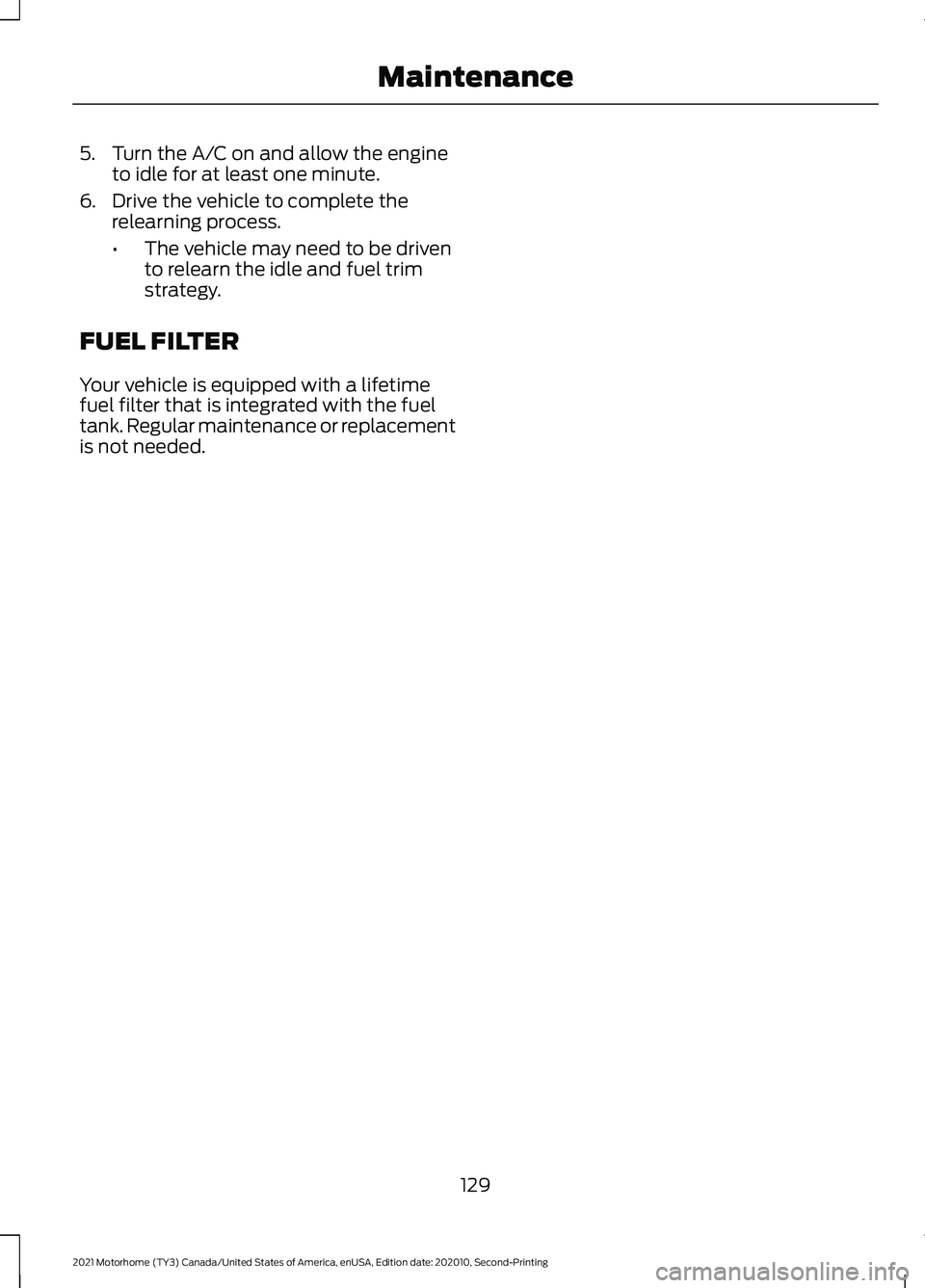 FORD F-59 2021  Owners Manual 5. Turn the A/C on and allow the engine
to idle for at least one minute.
6. Drive the vehicle to complete the relearning process.
•The vehicle may need to be driven
to relearn the idle and fuel trim