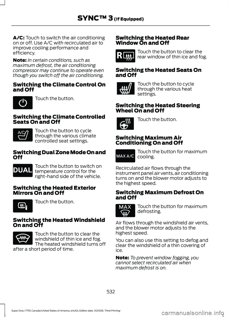 FORD F-600 2021  Owners Manual A/C: Touch to switch the air conditioning
on or off. Use A/C with recirculated air to
improve cooling performance and
efficiency.
Note: In certain conditions, such as
maximum defrost, the air conditio