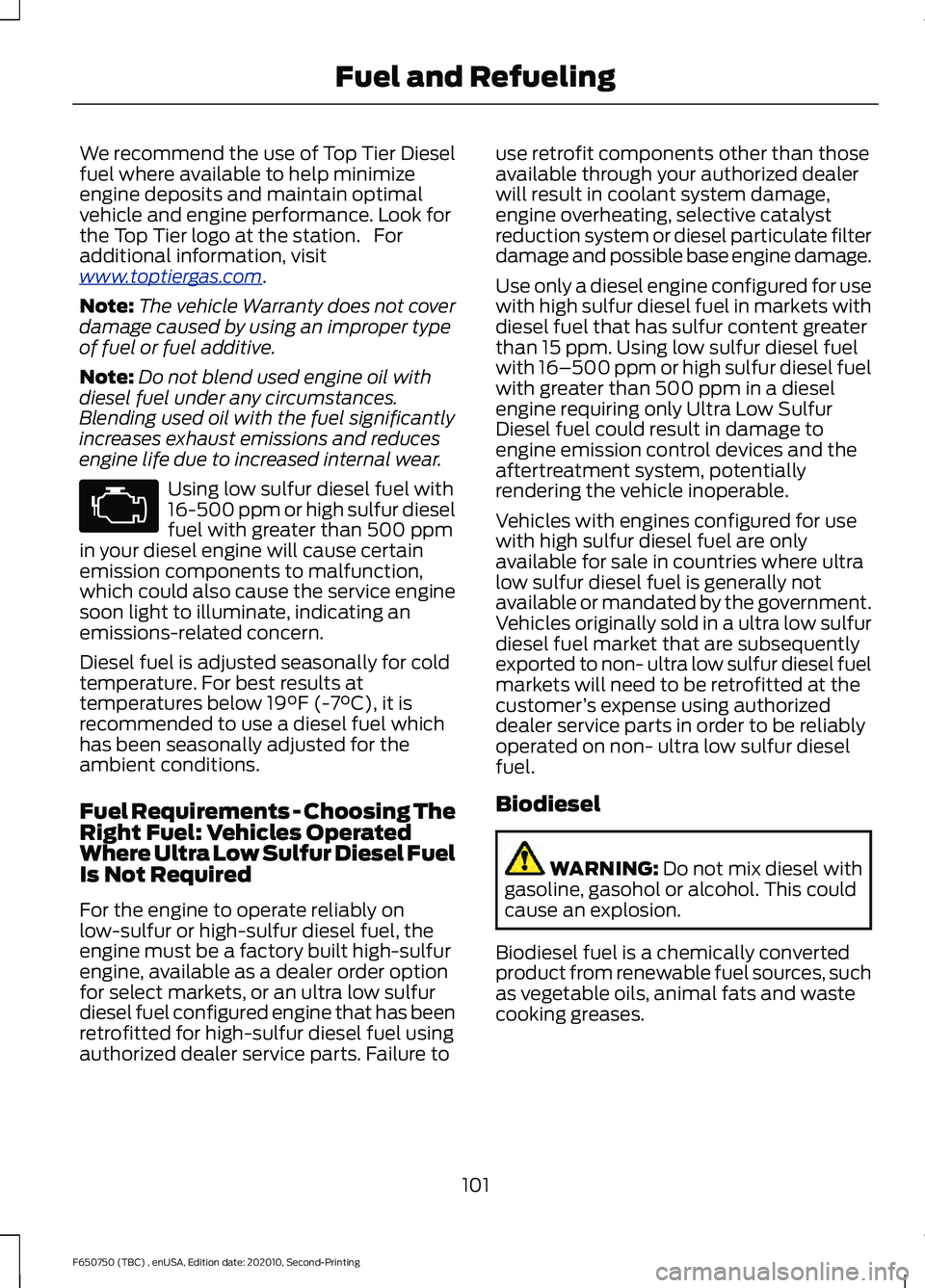 FORD F650/750 2021  Owners Manual We recommend the use of Top Tier Diesel
fuel where available to help minimize
engine deposits and maintain optimal
vehicle and engine performance. Look for
the Top Tier logo at the station.   For
addi