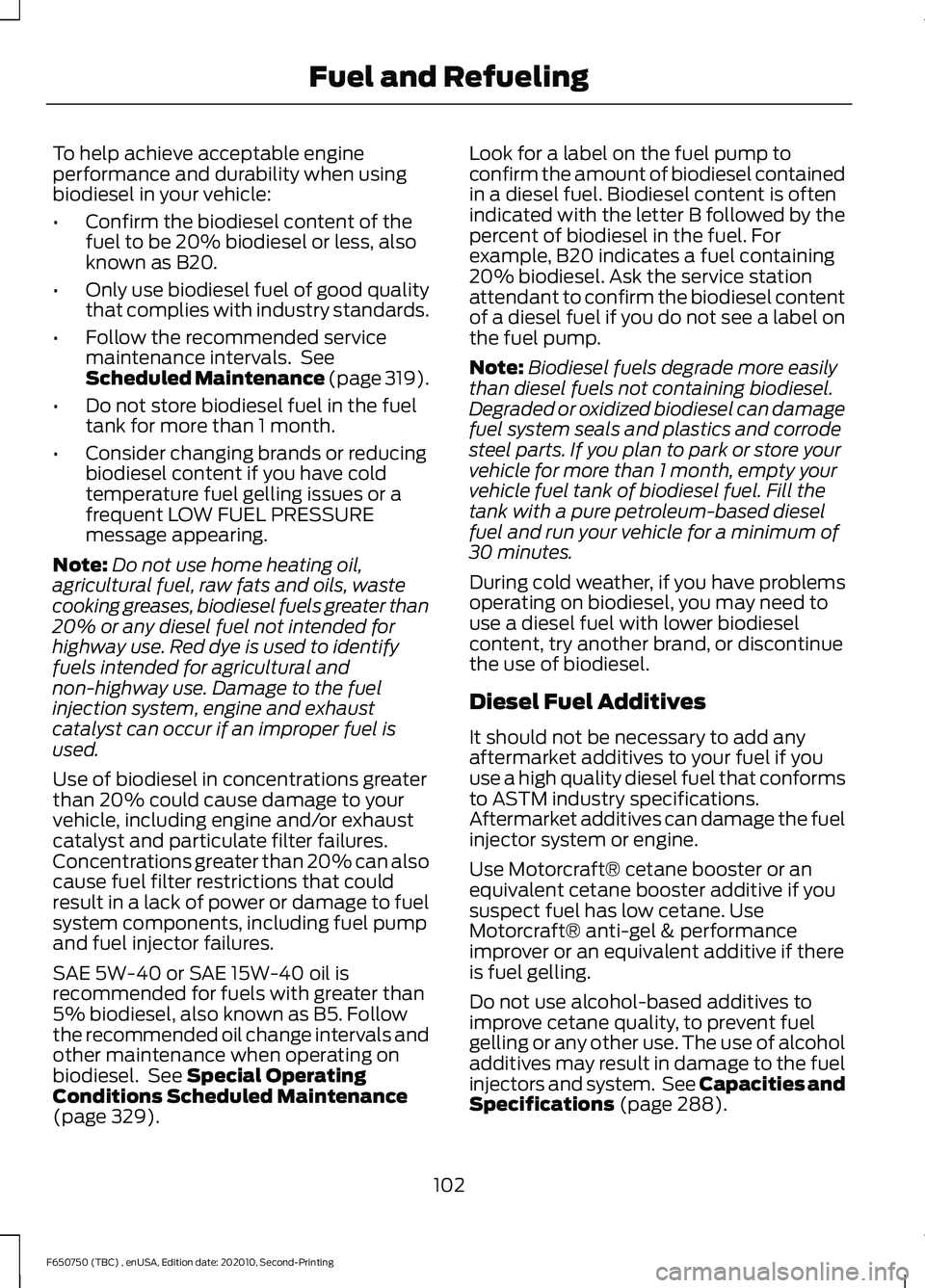 FORD F650/750 2021 Owners Manual To help achieve acceptable engine
performance and durability when using
biodiesel in your vehicle:
•
Confirm the biodiesel content of the
fuel to be 20% biodiesel or less, also
known as B20.
• Onl FORD F650/750 2021 Owners Manual To help achieve acceptable engine
performance and durability when using
biodiesel in your vehicle:
•
Confirm the biodiesel content of the
fuel to be 20% biodiesel or less, also
known as B20.
• Onl