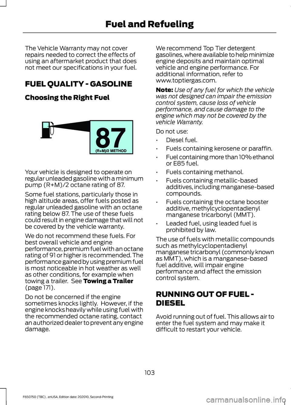 FORD F650/750 2021 Owners Manual The Vehicle Warranty may not cover
repairs needed to correct the effects of
using an aftermarket product that does
not meet our specifications in your fuel.
FUEL QUALITY - GASOLINE
Choosing the Right FORD F650/750 2021 Owners Manual The Vehicle Warranty may not cover
repairs needed to correct the effects of
using an aftermarket product that does
not meet our specifications in your fuel.
FUEL QUALITY - GASOLINE
Choosing the Right