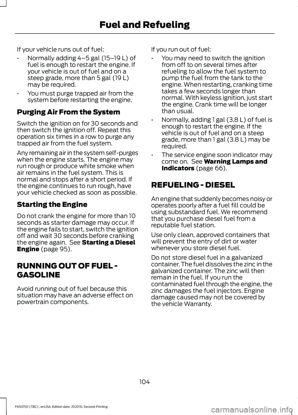 FORD F650/750 2021 User Guide If your vehicle runs out of fuel:
•
Normally adding 4–5 gal (15– 19 L) of
fuel is enough to restart the engine. If
your vehicle is out of fuel and on a
steep grade, more than
5 gal (19 L)
may b FORD F650/750 2021 User Guide If your vehicle runs out of fuel:
•
Normally adding 4–5 gal (15– 19 L) of
fuel is enough to restart the engine. If
your vehicle is out of fuel and on a
steep grade, more than
5 gal (19 L)
may b