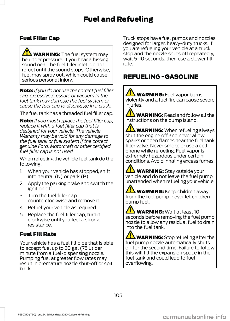 FORD F650/750 2021  Owners Manual Fuel Filler Cap
WARNING: The fuel system may
be under pressure. If you hear a hissing
sound near the fuel filler inlet, do not
refuel until the sound stops. Otherwise,
fuel may spray out, which could 