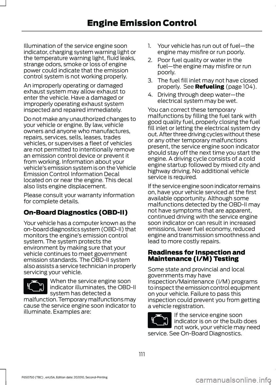FORD F650/750 2021 Owners Manual Illumination of the service engine soon
indicator, charging system warning light or
the temperature warning light, fluid leaks,
strange odors, smoke or loss of engine
power could indicate that the emi FORD F650/750 2021 Owners Manual Illumination of the service engine soon
indicator, charging system warning light or
the temperature warning light, fluid leaks,
strange odors, smoke or loss of engine
power could indicate that the emi
