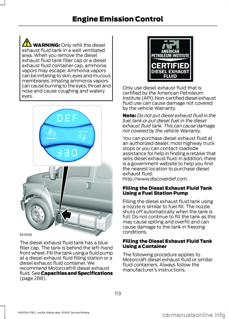 FORD F650/750 2021 Owners Manual WARNING: Only refill the diesel
exhaust fluid tank in a well ventilated
area. When you remove the diesel
exhaust fluid tank filler cap or a diesel
exhaust fluid container cap, ammonia
vapors may escap FORD F650/750 2021 Owners Manual WARNING: Only refill the diesel
exhaust fluid tank in a well ventilated
area. When you remove the diesel
exhaust fluid tank filler cap or a diesel
exhaust fluid container cap, ammonia
vapors may escap