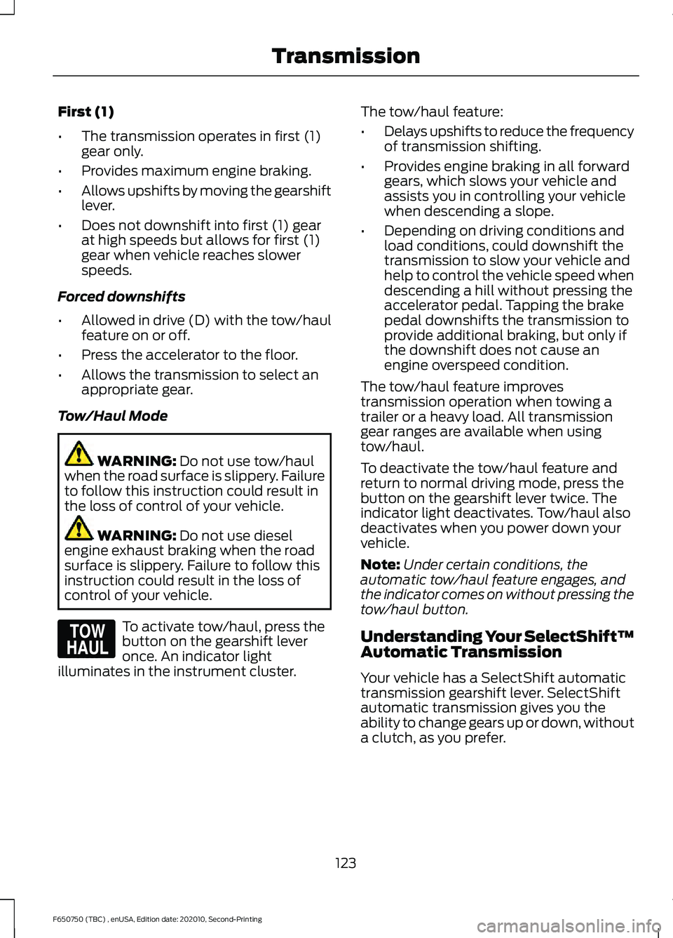 FORD F650/750 2021 Owners Manual First (1)
•
The transmission operates in first (1)
gear only.
• Provides maximum engine braking.
• Allows upshifts by moving the gearshift
lever.
• Does not downshift into first (1) gear
at hi FORD F650/750 2021 Owners Manual First (1)
•
The transmission operates in first (1)
gear only.
• Provides maximum engine braking.
• Allows upshifts by moving the gearshift
lever.
• Does not downshift into first (1) gear
at hi