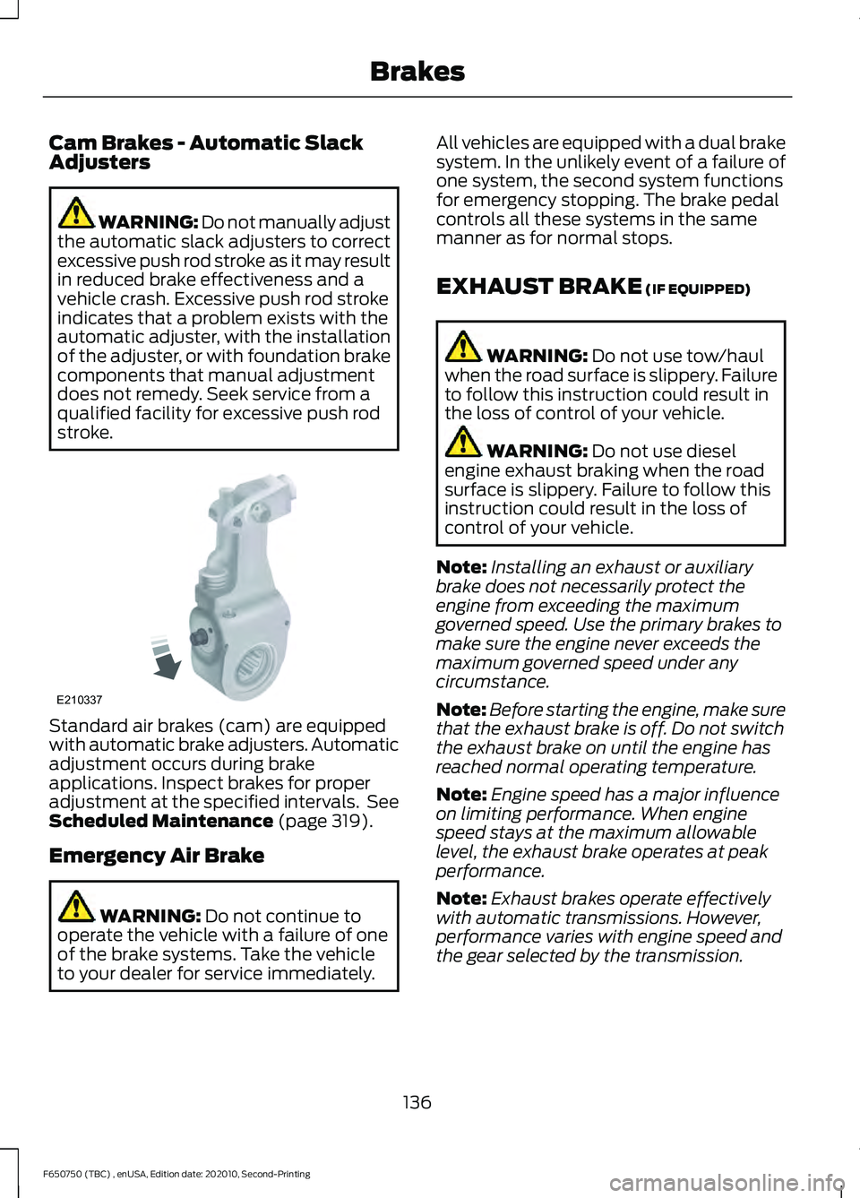 FORD F650/750 2021 Owners Manual Cam Brakes - Automatic Slack
Adjusters
WARNING: Do not manually adjust
the automatic slack adjusters to correct
excessive push rod stroke as it may result
in reduced brake effectiveness and a
vehicle FORD F650/750 2021 Owners Manual Cam Brakes - Automatic Slack
Adjusters
WARNING: Do not manually adjust
the automatic slack adjusters to correct
excessive push rod stroke as it may result
in reduced brake effectiveness and a
vehicle