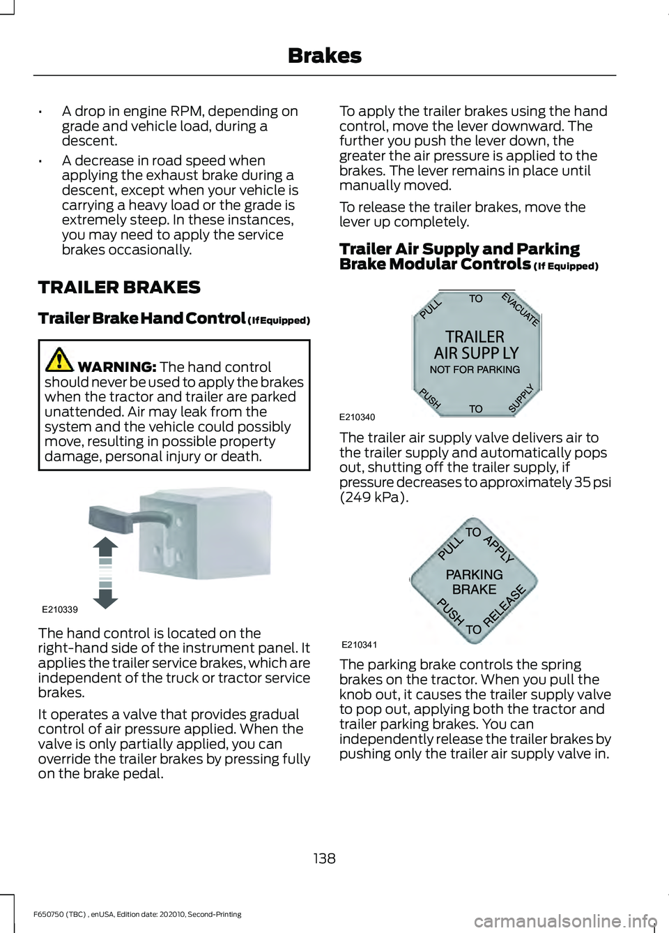 FORD F650/750 2021  Owners Manual •
A drop in engine RPM, depending on
grade and vehicle load, during a
descent.
• A decrease in road speed when
applying the exhaust brake during a
descent, except when your vehicle is
carrying a h