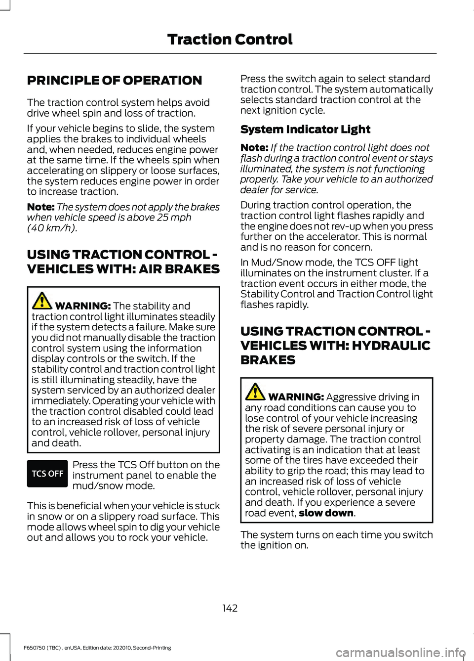 FORD F650/750 2021  Owners Manual PRINCIPLE OF OPERATION
The traction control system helps avoid
drive wheel spin and loss of traction.
If your vehicle begins to slide, the system
applies the brakes to individual wheels
and, when need