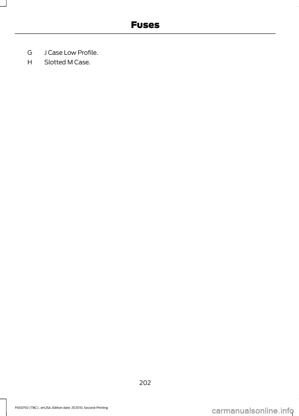 FORD F650/750 2021  Owners Manual J Case Low Profile.
G
Slotted M Case.
H
202
F650750 (TBC) , enUSA, Edition date: 202010, Second-Printing Fuses 