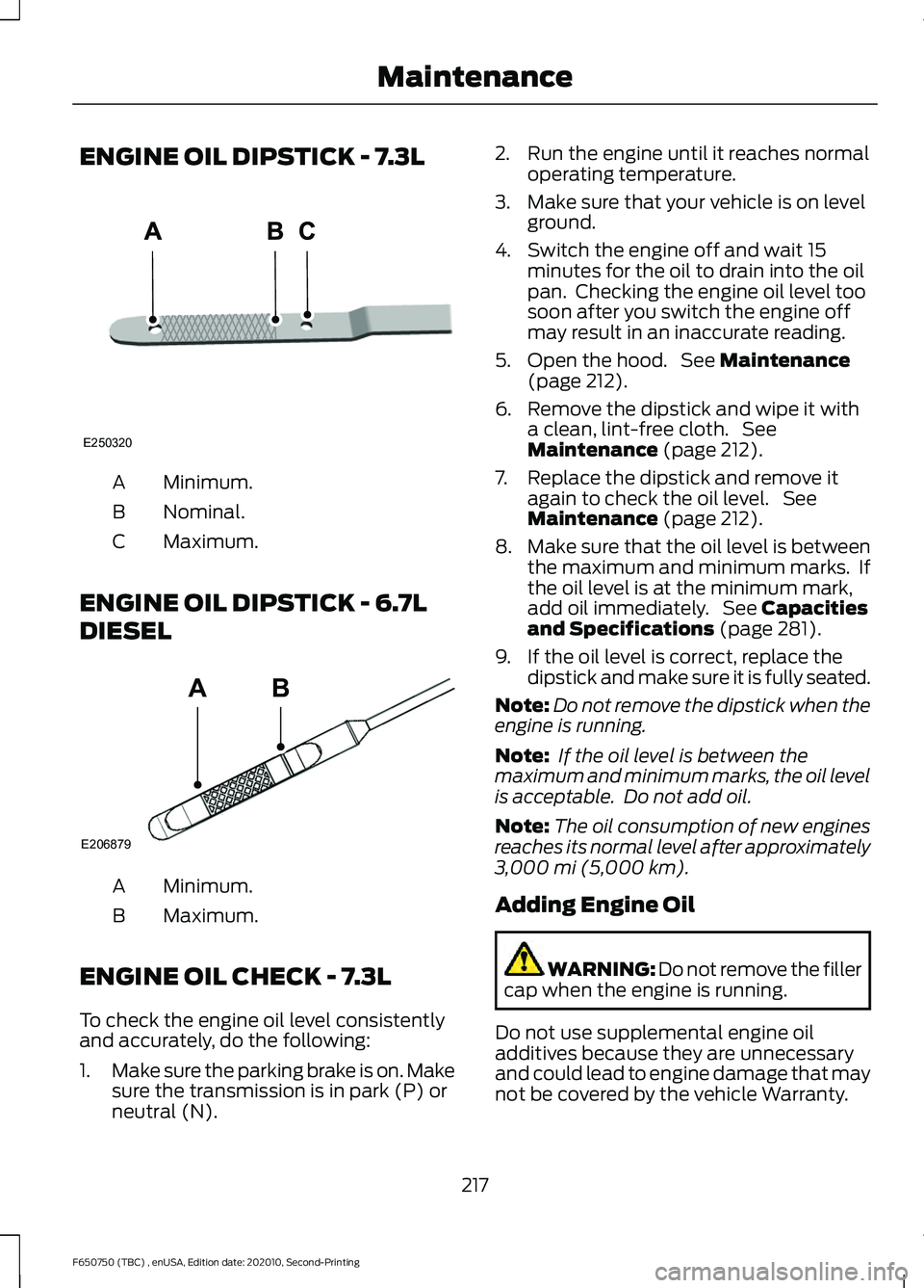 FORD F650/750 2021 Service Manual ENGINE OIL DIPSTICK - 7.3L
Minimum.
A
Nominal.
B
Maximum.
C
ENGINE OIL DIPSTICK - 6.7L
DIESEL Minimum.
A
Maximum.
B
ENGINE OIL CHECK - 7.3L
To check the engine oil level consistently
and accurately, d