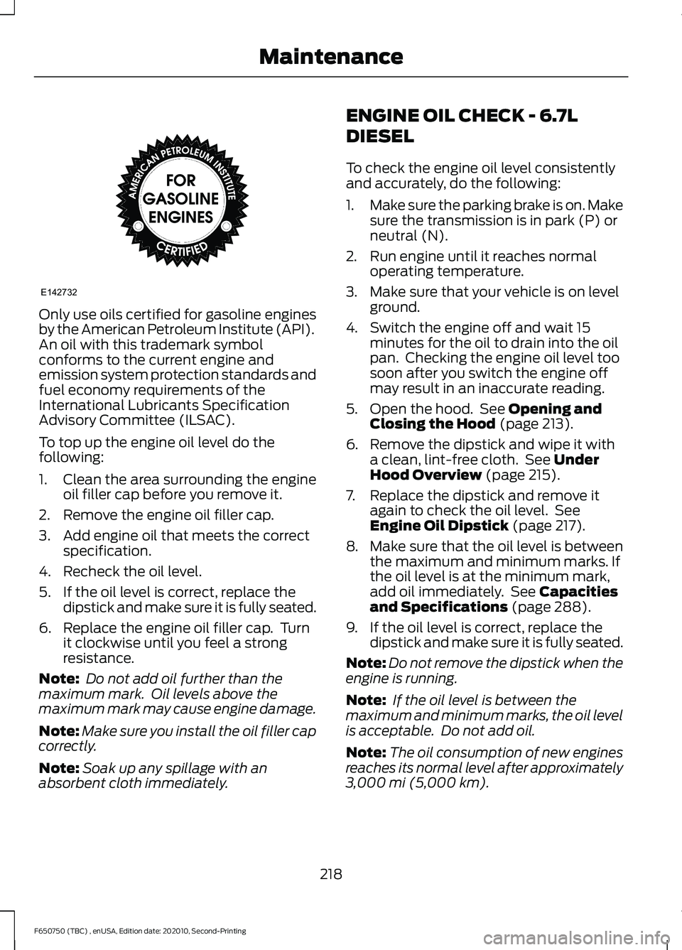 FORD F650/750 2021  Owners Manual Only use oils certified for gasoline engines
by the American Petroleum Institute (API).
An oil with this trademark symbol
conforms to the current engine and
emission system protection standards and
fu