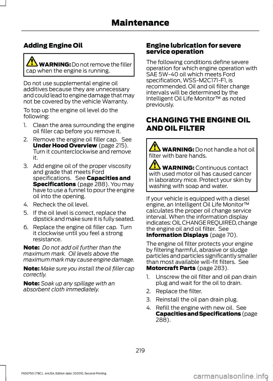 FORD F650/750 2021 Owners Manual Adding Engine Oil
WARNING: Do not remove the filler
cap when the engine is running.
Do not use supplemental engine oil
additives because they are unnecessary
and could lead to engine damage that may
n FORD F650/750 2021 Owners Manual Adding Engine Oil
WARNING: Do not remove the filler
cap when the engine is running.
Do not use supplemental engine oil
additives because they are unnecessary
and could lead to engine damage that may
n