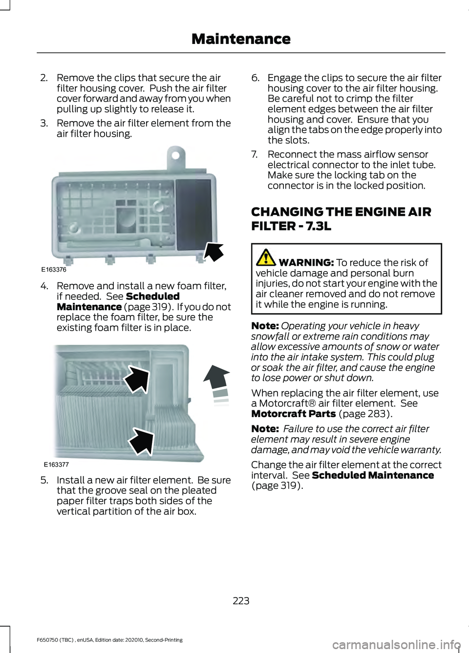 FORD F650/750 2021 Owners Manual 2. Remove the clips that secure the air
filter housing cover. Push the air filter
cover forward and away from you when
pulling up slightly to release it.
3. Remove the air filter element from the
air FORD F650/750 2021 Owners Manual 2. Remove the clips that secure the air
filter housing cover. Push the air filter
cover forward and away from you when
pulling up slightly to release it.
3. Remove the air filter element from the
air