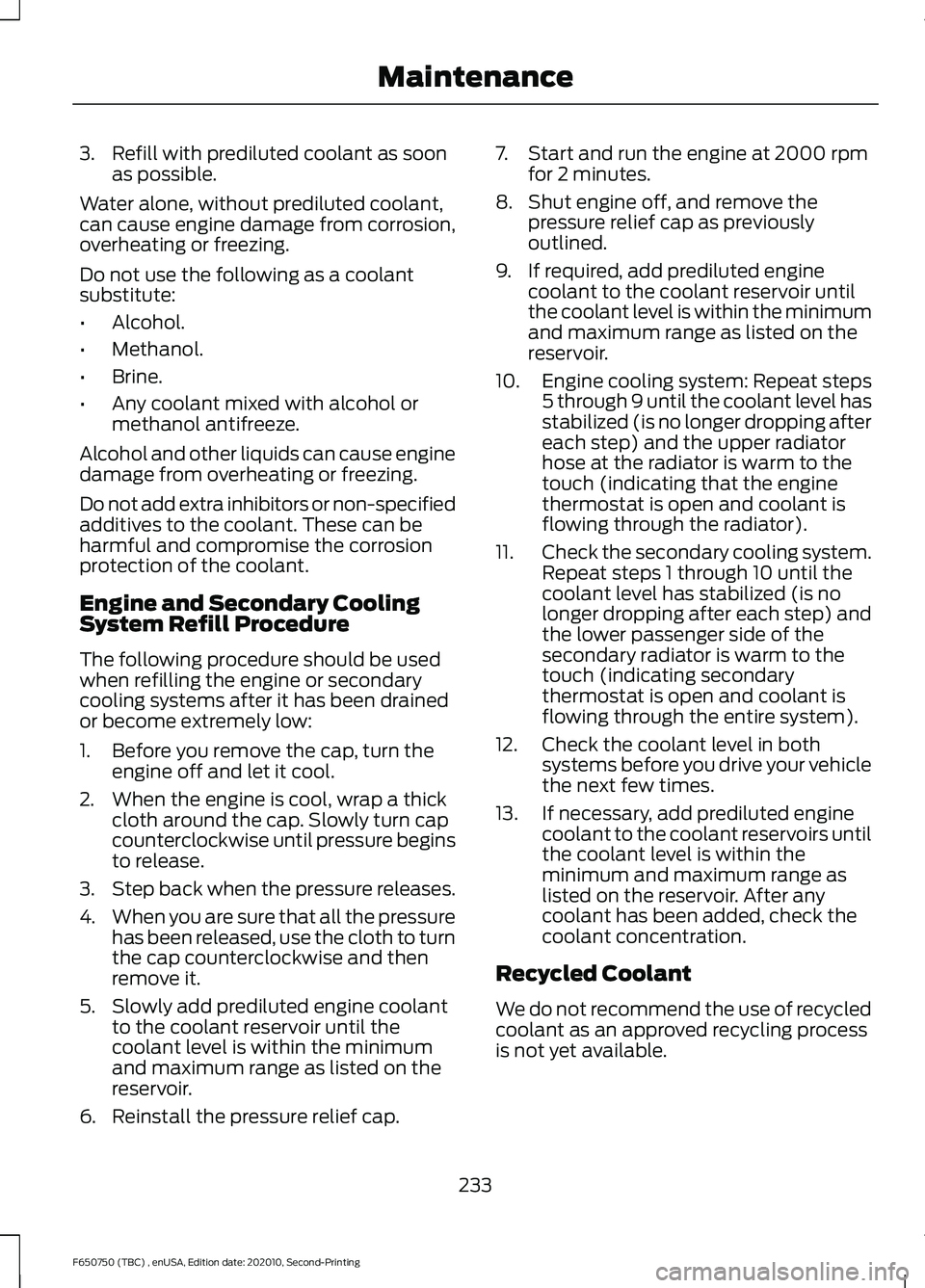 FORD F650/750 2021  Owners Manual 3. Refill with prediluted coolant as soon
as possible.
Water alone, without prediluted coolant,
can cause engine damage from corrosion,
overheating or freezing.
Do not use the following as a coolant
s