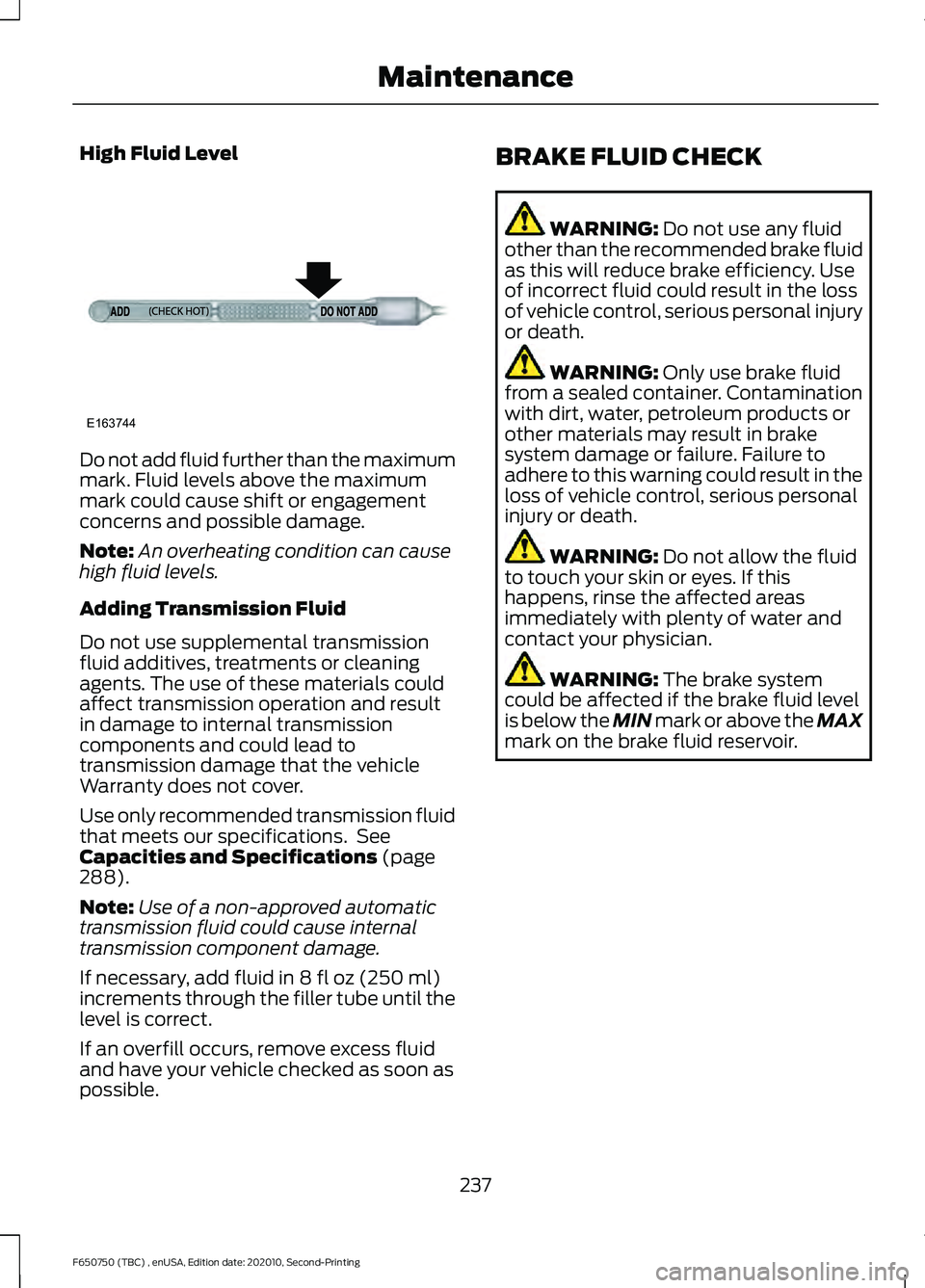 FORD F650/750 2021 Owners Manual High Fluid Level
Do not add fluid further than the maximum
mark. Fluid levels above the maximum
mark could cause shift or engagement
concerns and possible damage.
Note:
An overheating condition can ca FORD F650/750 2021 Owners Manual High Fluid Level
Do not add fluid further than the maximum
mark. Fluid levels above the maximum
mark could cause shift or engagement
concerns and possible damage.
Note:
An overheating condition can ca