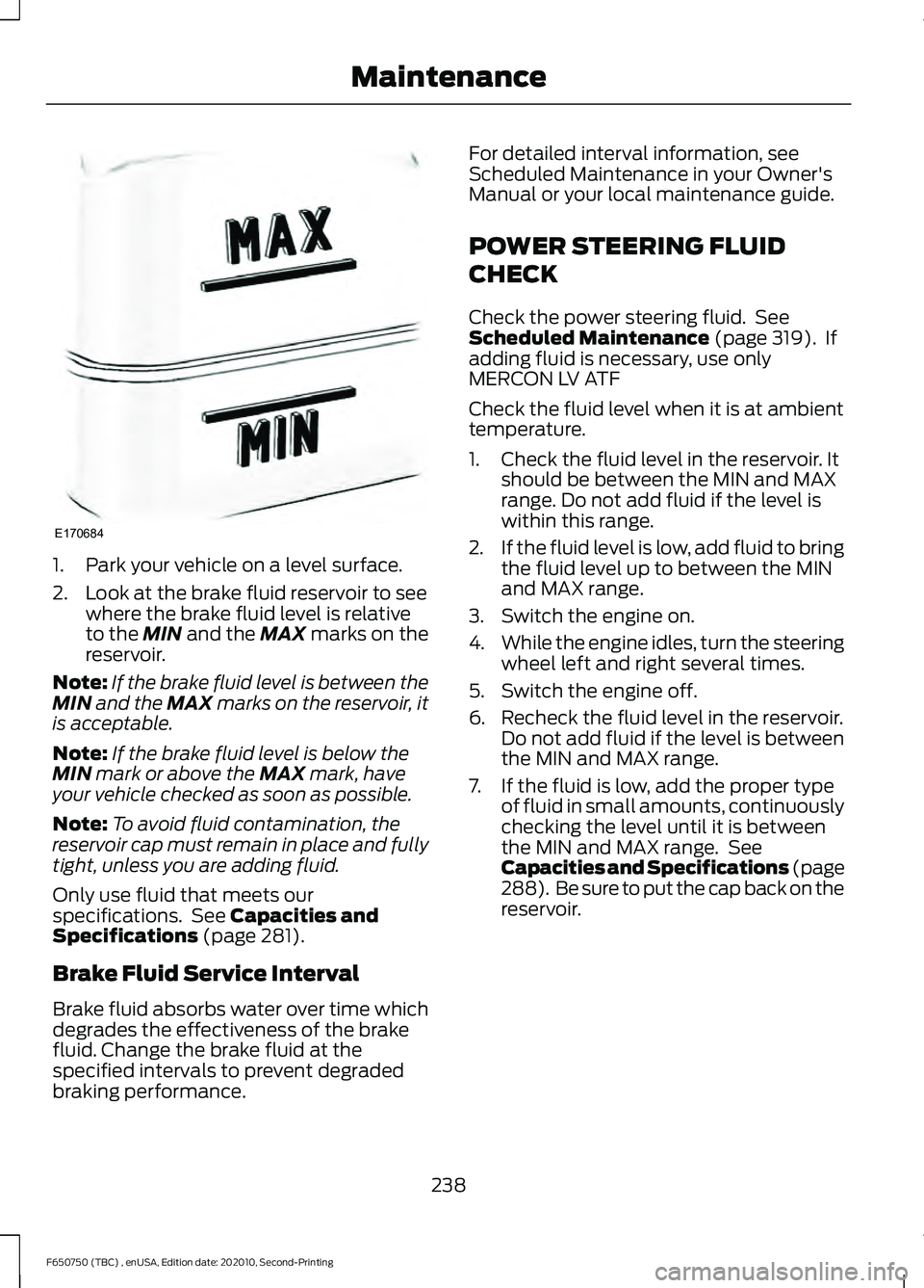 FORD F650/750 2021 Owners Manual 1. Park your vehicle on a level surface.
2. Look at the brake fluid reservoir to see
where the brake fluid level is relative
to the MIN and the MAX marks on the
reservoir.
Note: If the brake fluid lev FORD F650/750 2021 Owners Manual 1. Park your vehicle on a level surface.
2. Look at the brake fluid reservoir to see
where the brake fluid level is relative
to the MIN and the MAX marks on the
reservoir.
Note: If the brake fluid lev
