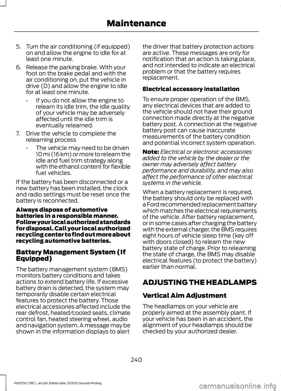 FORD F650/750 2021  Owners Manual 5. Turn the air conditioning (if equipped)
on and allow the engine to idle for at
least one minute.
6. Release the parking brake. With your foot on the brake pedal and with the
air conditioning on, pu