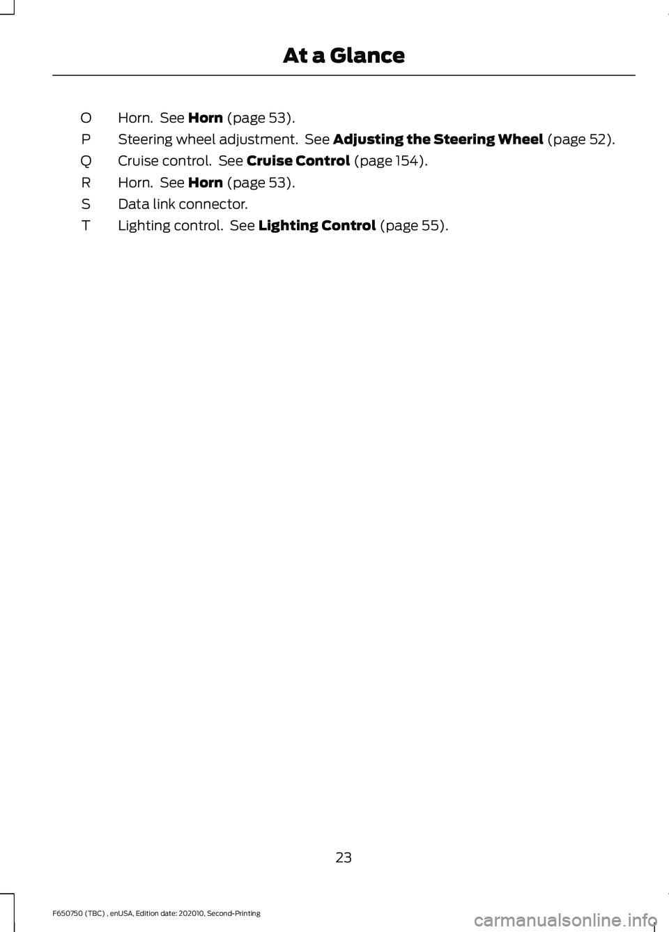 FORD F650/750 2021 Owners Manual Horn. See Horn (page 53).
O
Steering wheel adjustment. See
Adjusting the Steering Wheel (page 52).
P
Cruise control. See
Cruise Control (page 154).
Q
Horn. See
Horn (page 53).
R
Data link conne FORD F650/750 2021 Owners Manual Horn. See Horn (page 53).
O
Steering wheel adjustment. See
Adjusting the Steering Wheel (page 52).
P
Cruise control. See
Cruise Control (page 154).
Q
Horn. See
Horn (page 53).
R
Data link conne