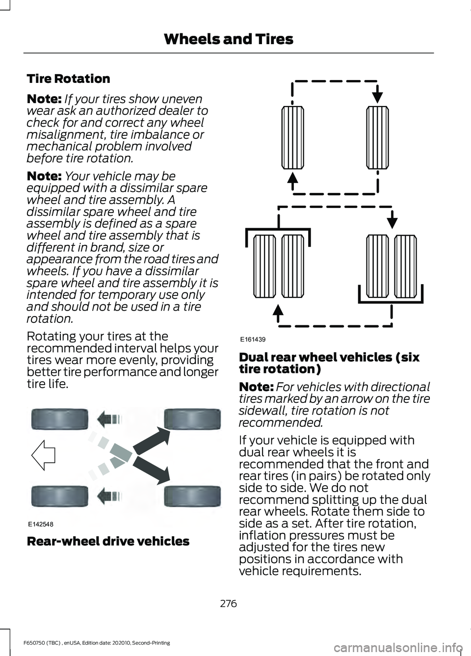 FORD F650/750 2021 User Guide Tire Rotation
Note:
If your tires show uneven
wear ask an authorized dealer to
check for and correct any wheel
misalignment, tire imbalance or
mechanical problem involved
before tire rotation.
Note: Y