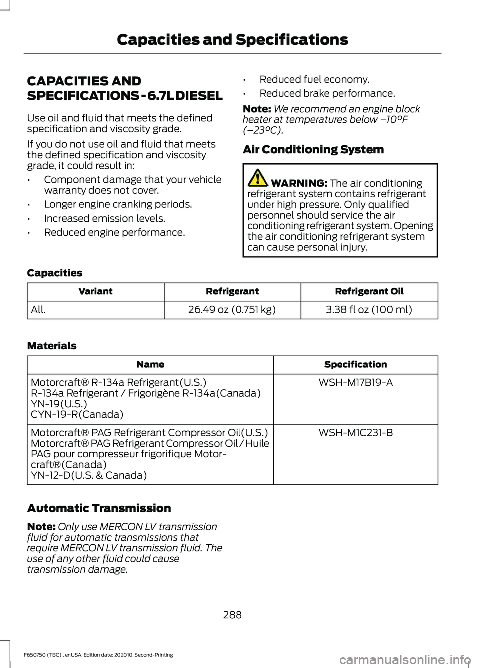 FORD F650/750 2021 Owners Manual CAPACITIES AND
SPECIFICATIONS - 6.7L DIESEL
Use oil and fluid that meets the defined
specification and viscosity grade.
If you do not use oil and fluid that meets
the defined specification and viscosi FORD F650/750 2021 Owners Manual CAPACITIES AND
SPECIFICATIONS - 6.7L DIESEL
Use oil and fluid that meets the defined
specification and viscosity grade.
If you do not use oil and fluid that meets
the defined specification and viscosi