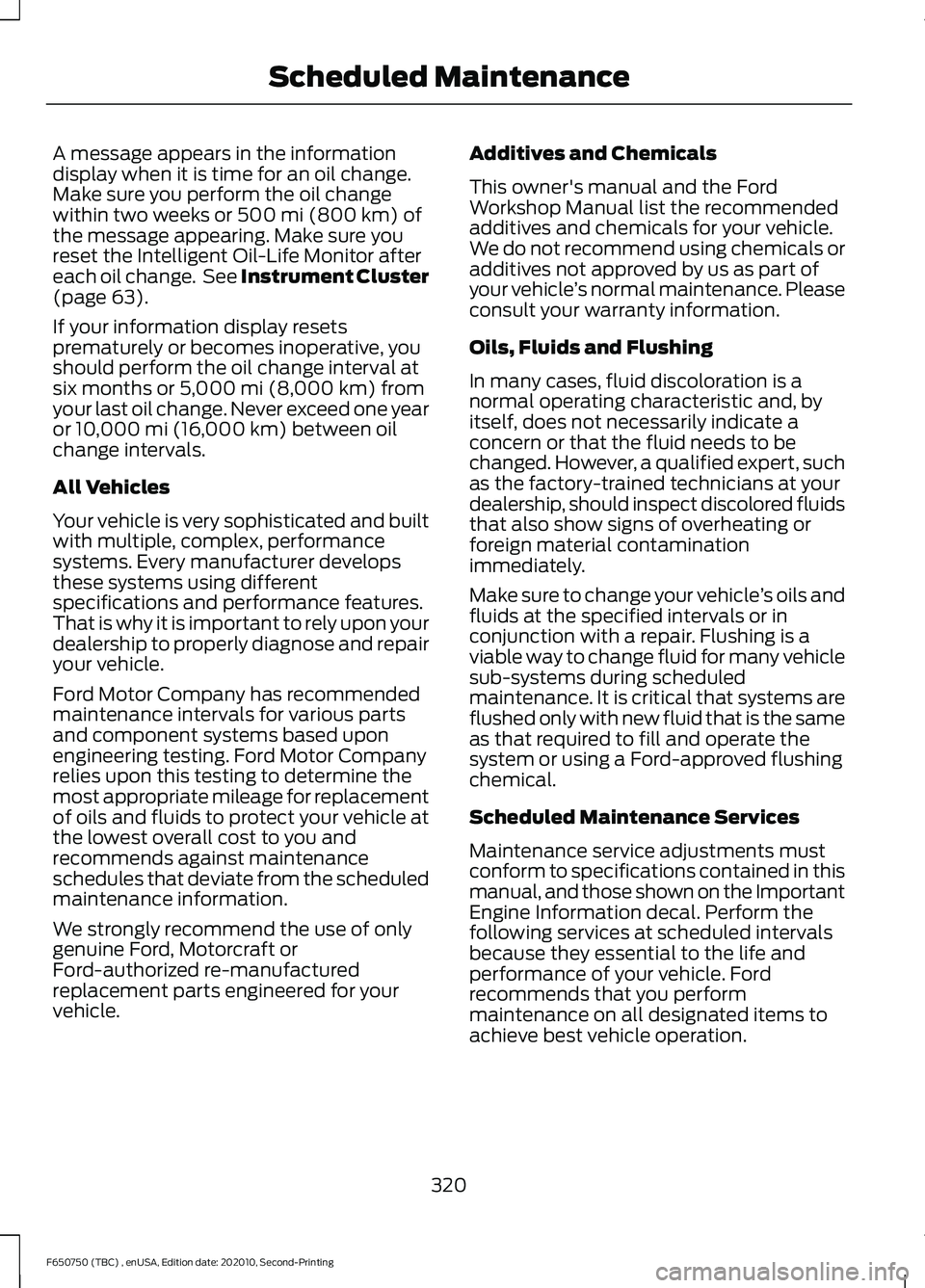 FORD F650/750 2021  Owners Manual A message appears in the information
display when it is time for an oil change.
Make sure you perform the oil change
within two weeks or 500 mi (800 km) of
the message appearing. Make sure you
reset t