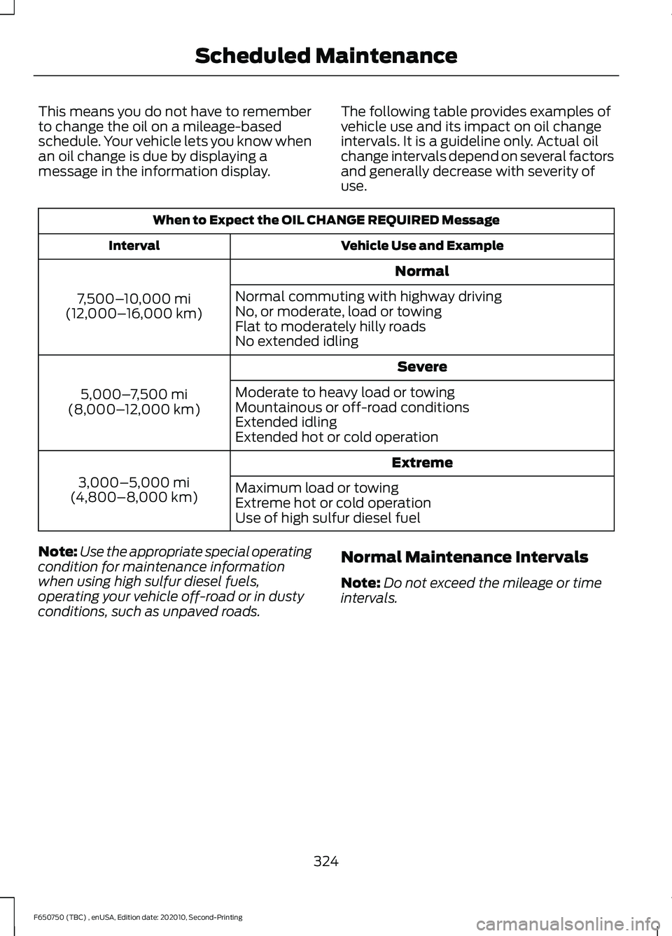 FORD F650/750 2021  Owners Manual This means you do not have to remember
to change the oil on a mileage-based
schedule. Your vehicle lets you know when
an oil change is due by displaying a
message in the information display.
The follo