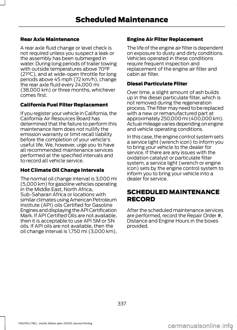 FORD F650/750 2021 Owners Manual Rear Axle Maintenance
A rear axle fluid change or level check is
not required unless you suspect a leak or
the assembly has been submerged in
water. During long periods of trailer towing
with outside FORD F650/750 2021 Owners Manual Rear Axle Maintenance
A rear axle fluid change or level check is
not required unless you suspect a leak or
the assembly has been submerged in
water. During long periods of trailer towing
with outside