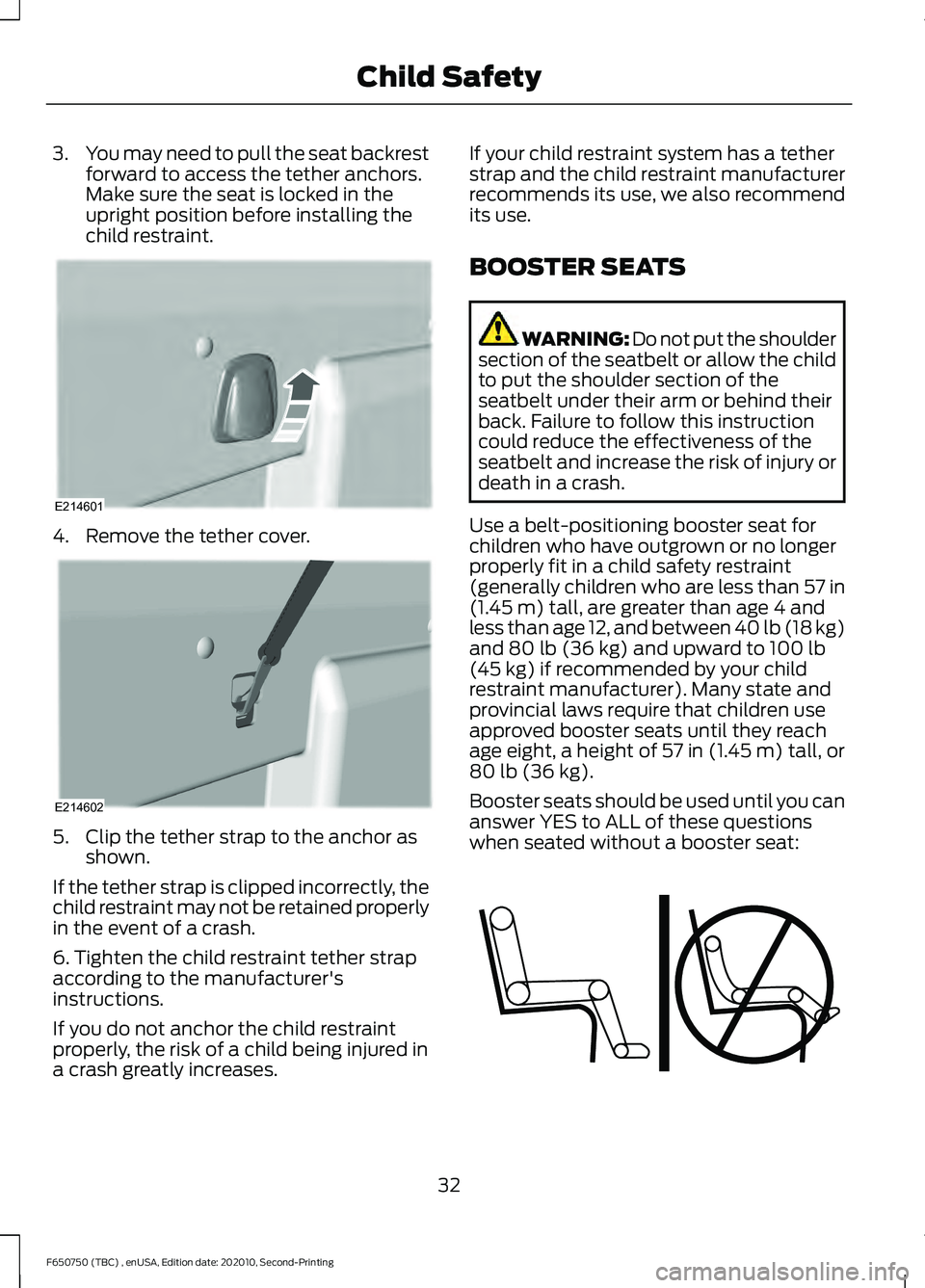 FORD F650/750 2021 Owners Manual 3.
You may need to pull the seat backrest
forward to access the tether anchors.
Make sure the seat is locked in the
upright position before installing the
child restraint. 4. Remove the tether cover.
FORD F650/750 2021 Owners Manual 3.
You may need to pull the seat backrest
forward to access the tether anchors.
Make sure the seat is locked in the
upright position before installing the
child restraint. 4. Remove the tether cover.