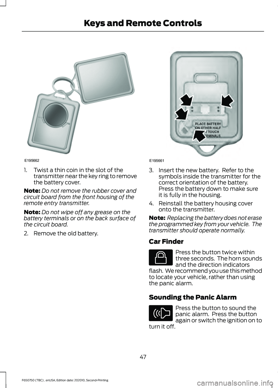 FORD F650/750 2021 Service Manual 1. Twist a thin coin in the slot of the
transmitter near the key ring to remove
the battery cover.
Note: Do not remove the rubber cover and
circuit board from the front housing of the
remote entry tra FORD F650/750 2021 Service Manual 1. Twist a thin coin in the slot of the
transmitter near the key ring to remove
the battery cover.
Note: Do not remove the rubber cover and
circuit board from the front housing of the
remote entry tra