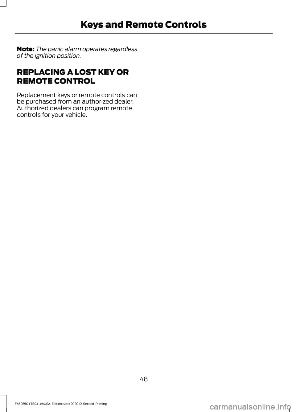 FORD F650/750 2021 Workshop Manual Note:
The panic alarm operates regardless
of the ignition position.
REPLACING A LOST KEY OR
REMOTE CONTROL
Replacement keys or remote controls can
be purchased from an authorized dealer.
Authorized de