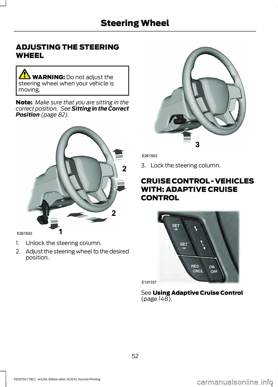 FORD F650/750 2021 Workshop Manual ADJUSTING THE STEERING
WHEEL
WARNING: Do not adjust the
steering wheel when your vehicle is
moving.
Note:  Make sure that you are sitting in the
correct position.  See 
Sitting in the Correct
Position