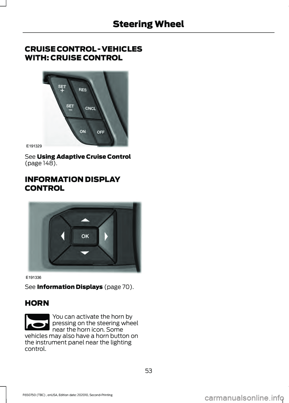 FORD F650/750 2021 Workshop Manual CRUISE CONTROL - VEHICLES
WITH: CRUISE CONTROL
See Using Adaptive Cruise Control
(page 148).
INFORMATION DISPLAY
CONTROL See 
Information Displays (page 70).
HORN You can activate the horn by
pressing