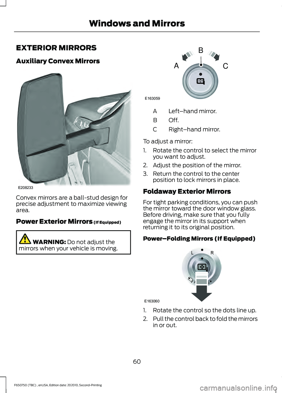 FORD F650/750 2021 Owners Manual EXTERIOR MIRRORS
Auxiliary Convex Mirrors
Convex mirrors are a ball-stud design for
precise adjustment to maximize viewing
area.
Power Exterior Mirrors (If Equipped)
WARNING:
Do not adjust the
mirror FORD F650/750 2021 Owners Manual EXTERIOR MIRRORS
Auxiliary Convex Mirrors
Convex mirrors are a ball-stud design for
precise adjustment to maximize viewing
area.
Power Exterior Mirrors (If Equipped)
WARNING:
Do not adjust the
mirror