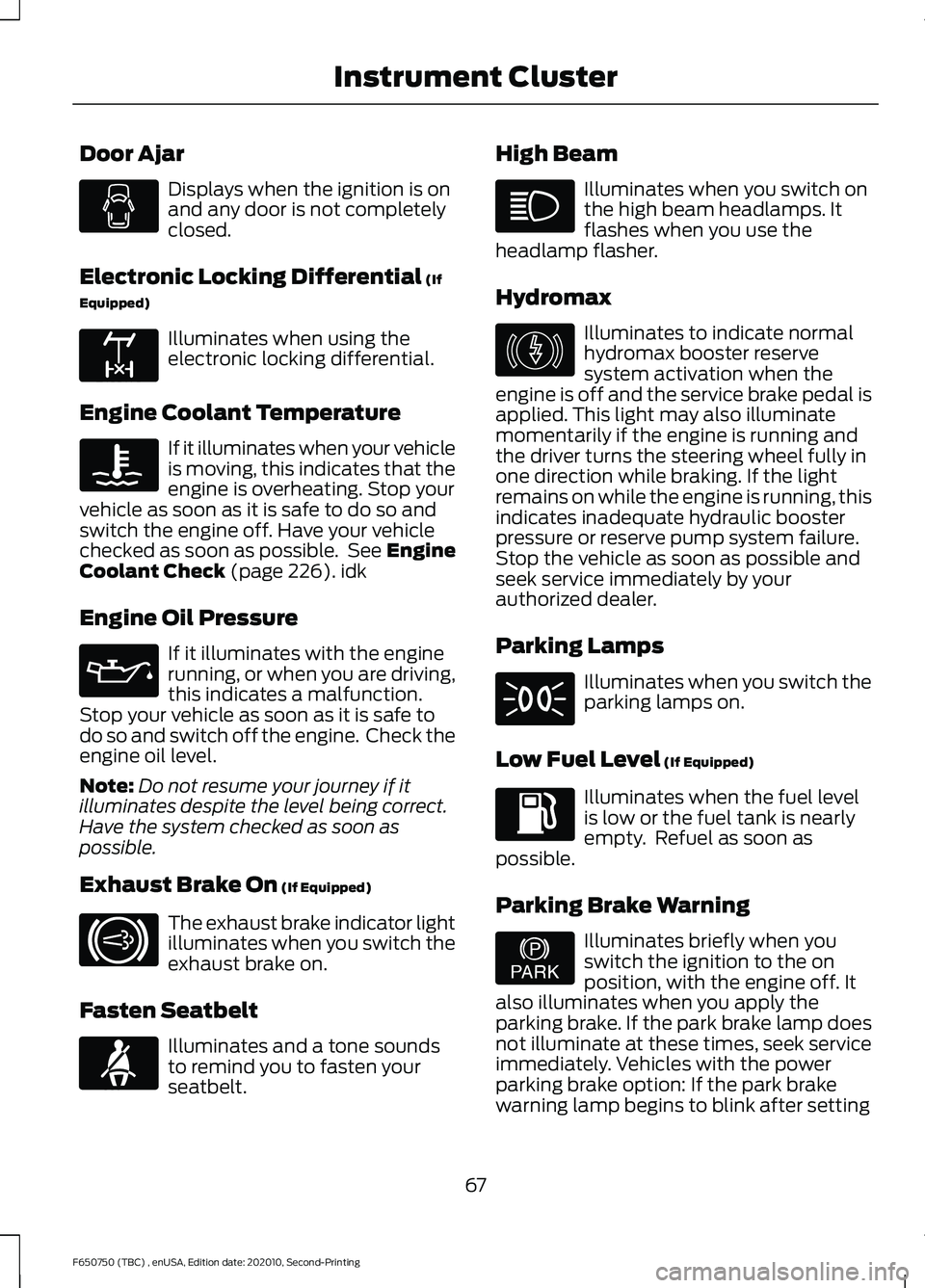 FORD F650/750 2021 Owners Manual Door Ajar
Displays when the ignition is on
and any door is not completely
closed.
Electronic Locking Differential (If
Equipped) Illuminates when using the
electronic locking differential.
Engine Coola FORD F650/750 2021 Owners Manual Door Ajar
Displays when the ignition is on
and any door is not completely
closed.
Electronic Locking Differential (If
Equipped) Illuminates when using the
electronic locking differential.
Engine Coola
