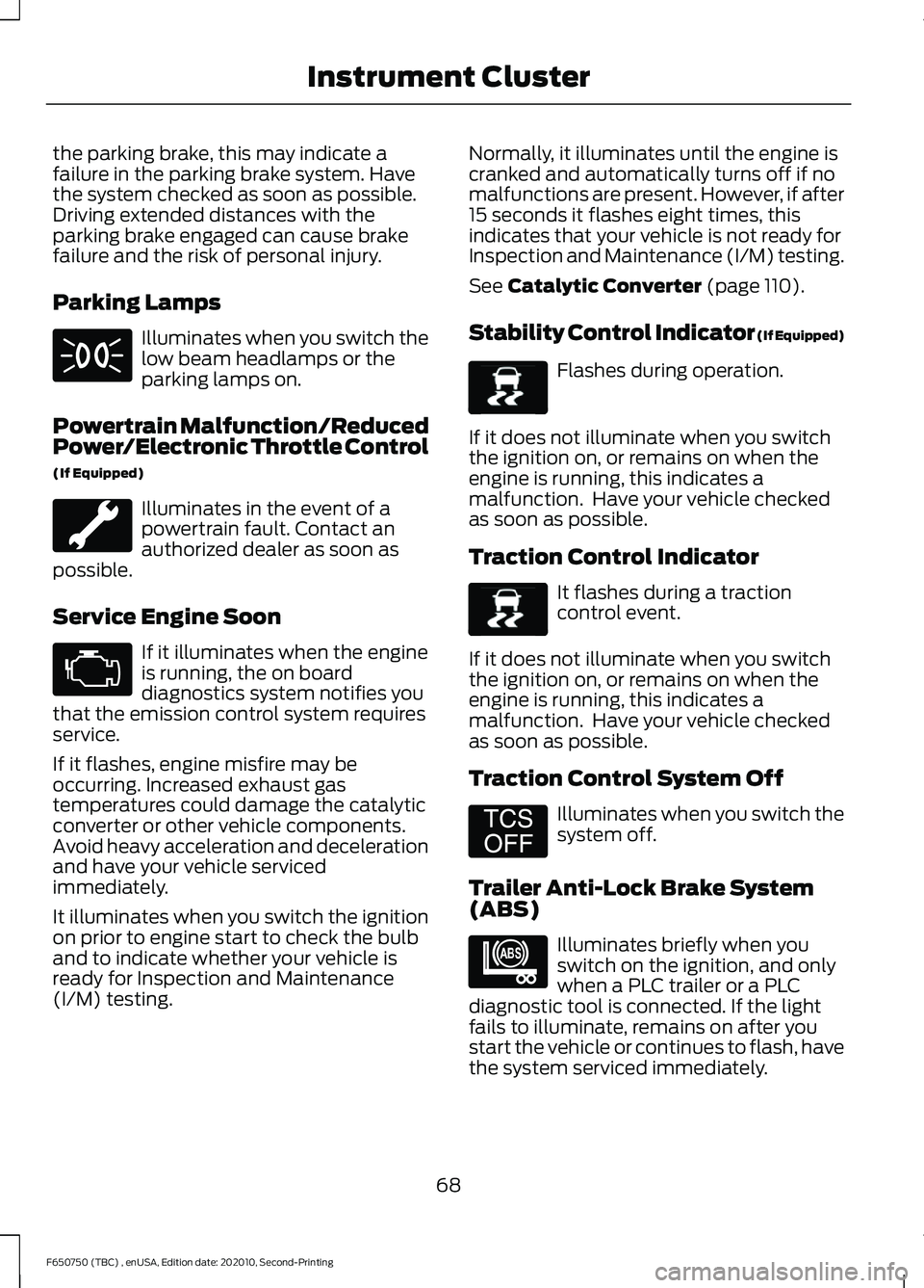 FORD F650/750 2021  Owners Manual the parking brake, this may indicate a
failure in the parking brake system. Have
the system checked as soon as possible.
Driving extended distances with the
parking brake engaged can cause brake
failu