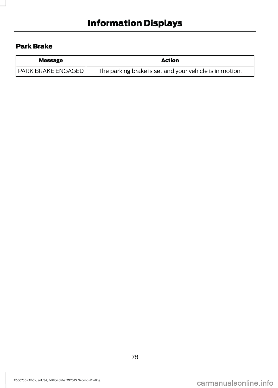 FORD F650/750 2021 Manual Online Park Brake
Action
Message
The parking brake is set and your vehicle is in motion.
PARK BRAKE ENGAGED
78
F650750 (TBC) , enUSA, Edition date: 202010, Second-Printing Information Displays 