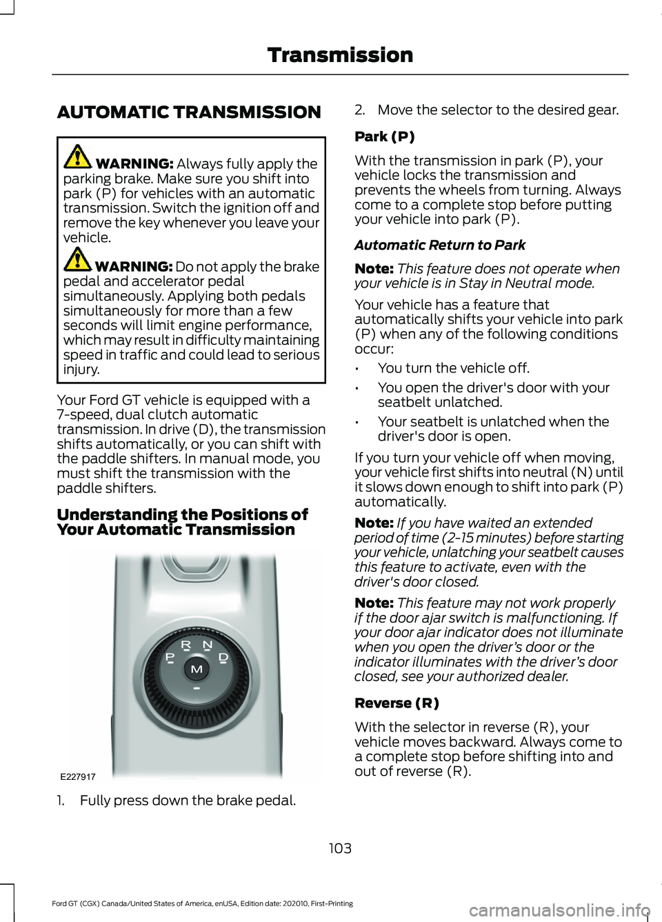 FORD GT 2021 User Guide AUTOMATIC TRANSMISSION
WARNING: Always fully apply the
parking brake. Make sure you shift into
park (P) for vehicles with an automatic
transmission. Switch the ignition off and
remove the key whenever FORD GT 2021 User Guide AUTOMATIC TRANSMISSION
WARNING: Always fully apply the
parking brake. Make sure you shift into
park (P) for vehicles with an automatic
transmission. Switch the ignition off and
remove the key whenever