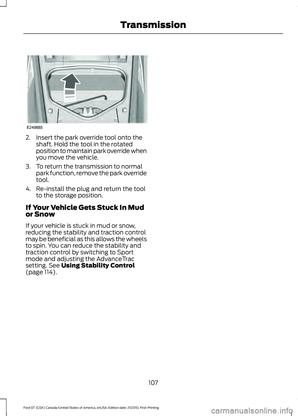 FORD GT 2021 Owners Manual 2. Insert the park override tool onto the
shaft. Hold the tool in the rotated
position to maintain park override when
you move the vehicle.
3. To return the transmission to normal park function, remov FORD GT 2021 Owners Manual 2. Insert the park override tool onto the
shaft. Hold the tool in the rotated
position to maintain park override when
you move the vehicle.
3. To return the transmission to normal park function, remov