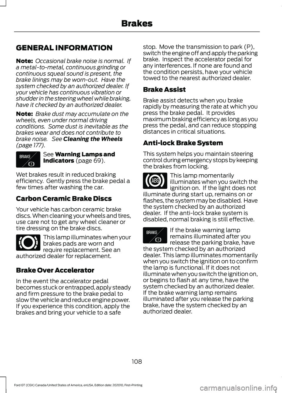 FORD GT 2021 User Guide GENERAL INFORMATION
Note:
Occasional brake noise is normal. If
a metal-to-metal, continuous grinding or
continuous squeal sound is present, the
brake linings may be worn-out. Have the
system checke FORD GT 2021 User Guide GENERAL INFORMATION
Note:
Occasional brake noise is normal. If
a metal-to-metal, continuous grinding or
continuous squeal sound is present, the
brake linings may be worn-out. Have the
system checke