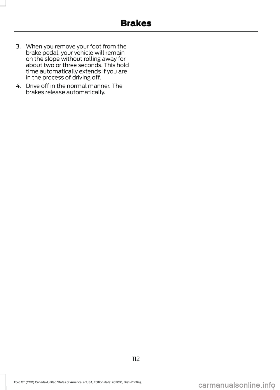 FORD GT 2021 Owners Manual 3. When you remove your foot from the
brake pedal, your vehicle will remain
on the slope without rolling away for
about two or three seconds. This hold
time automatically extends if you are
in the pro FORD GT 2021 Owners Manual 3. When you remove your foot from the
brake pedal, your vehicle will remain
on the slope without rolling away for
about two or three seconds. This hold
time automatically extends if you are
in the pro