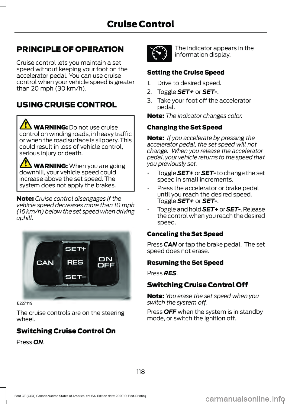 FORD GT 2021 Owners Manual PRINCIPLE OF OPERATION
Cruise control lets you maintain a set
speed without keeping your foot on the
accelerator pedal. You can use cruise
control when your vehicle speed is greater
than 20 mph (30 km FORD GT 2021 Owners Manual PRINCIPLE OF OPERATION
Cruise control lets you maintain a set
speed without keeping your foot on the
accelerator pedal. You can use cruise
control when your vehicle speed is greater
than 20 mph (30 km