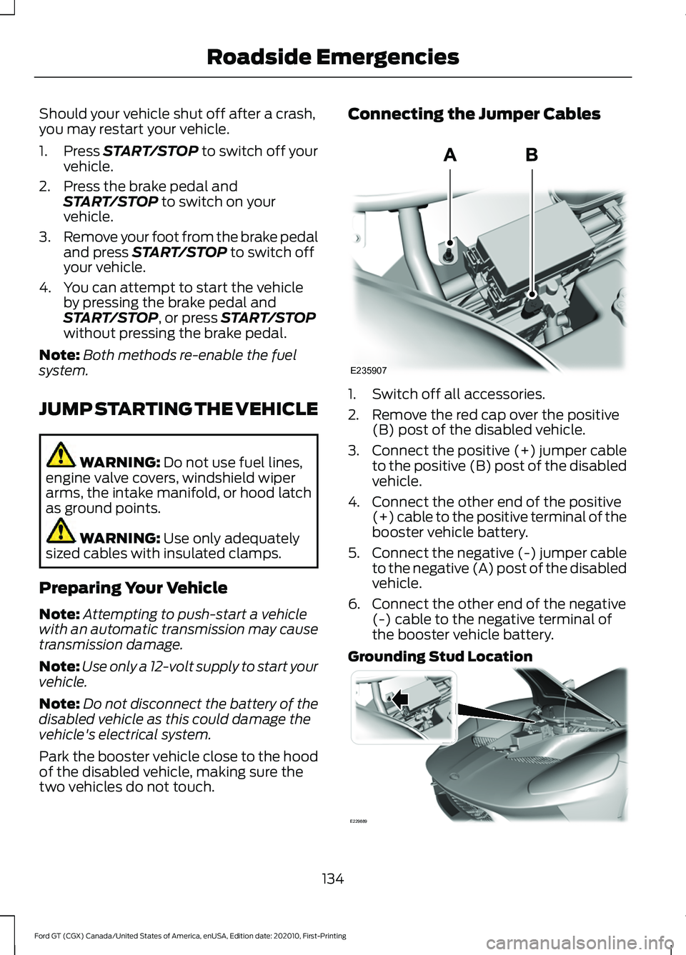 FORD GT 2021 User Guide Should your vehicle shut off after a crash,
you may restart your vehicle.
1. Press START/STOP to switch off your
vehicle.
2. Press the brake pedal and START/STOP
to switch on your
vehicle.
3. Remove FORD GT 2021 User Guide Should your vehicle shut off after a crash,
you may restart your vehicle.
1. Press START/STOP to switch off your
vehicle.
2. Press the brake pedal and START/STOP
to switch on your
vehicle.
3. Remove