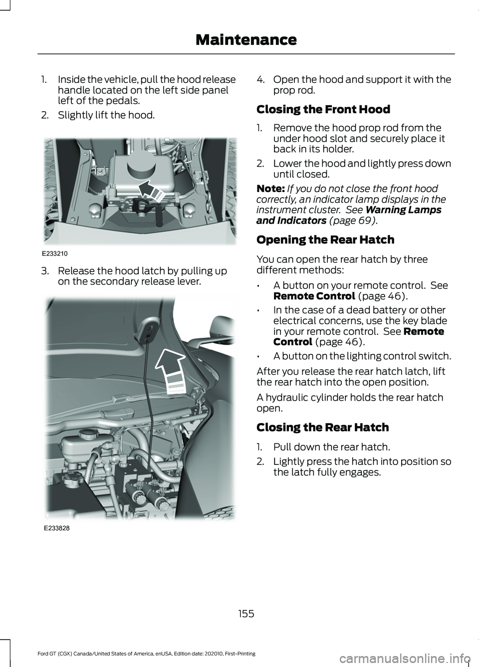 FORD GT 2021 Owners Manual 1.
Inside the vehicle, pull the hood release
handle located on the left side panel
left of the pedals.
2. Slightly lift the hood. 3. Release the hood latch by pulling up
on the secondary release lever FORD GT 2021 Owners Manual 1.
Inside the vehicle, pull the hood release
handle located on the left side panel
left of the pedals.
2. Slightly lift the hood. 3. Release the hood latch by pulling up
on the secondary release lever