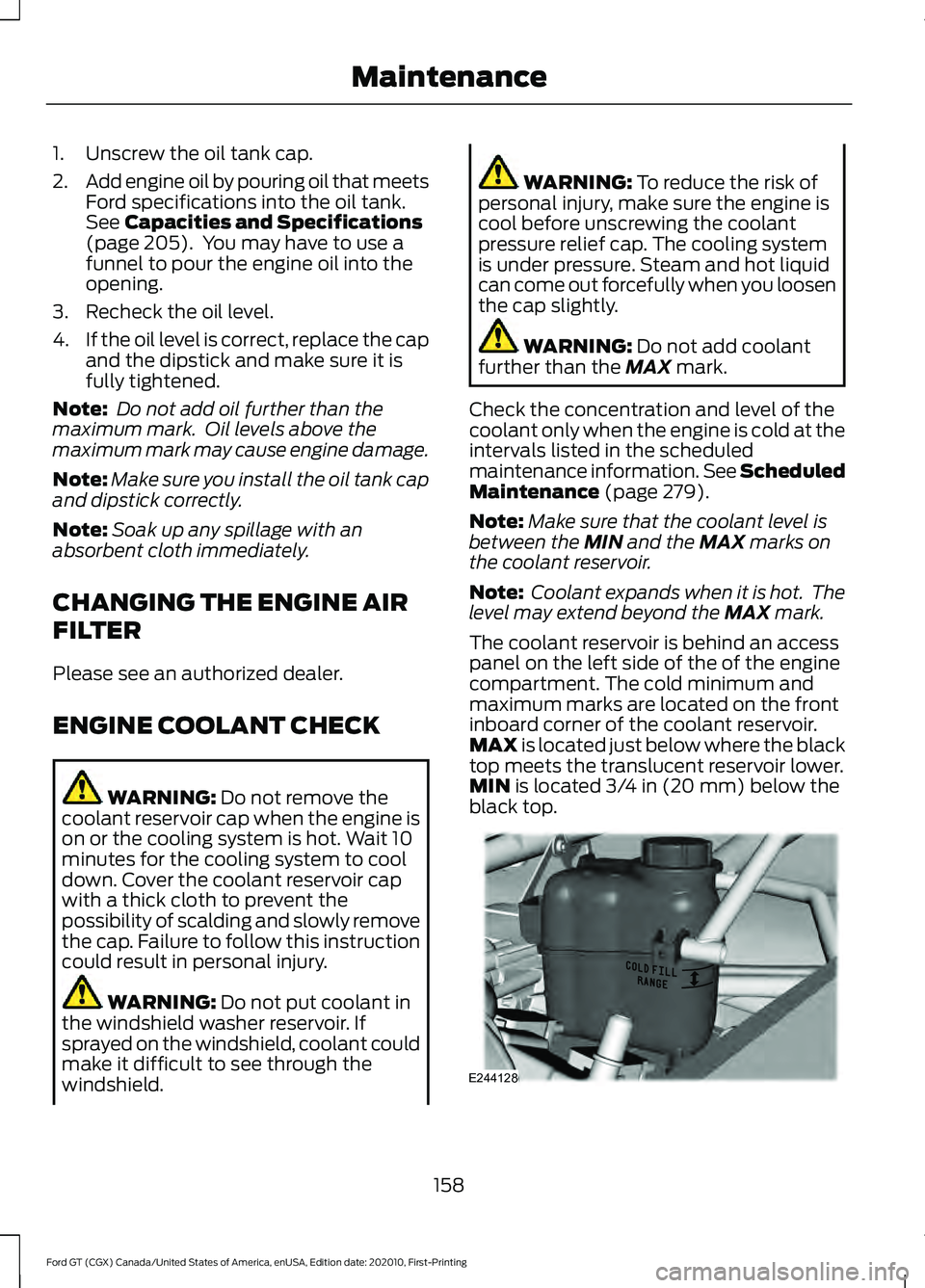 FORD GT 2021 Owners Manual 1. Unscrew the oil tank cap.
2.
Add engine oil by pouring oil that meets
Ford specifications into the oil tank.
See Capacities and Specifications
(page 205). You may have to use a
funnel to pour the FORD GT 2021 Owners Manual 1. Unscrew the oil tank cap.
2.
Add engine oil by pouring oil that meets
Ford specifications into the oil tank.
See Capacities and Specifications
(page 205). You may have to use a
funnel to pour the